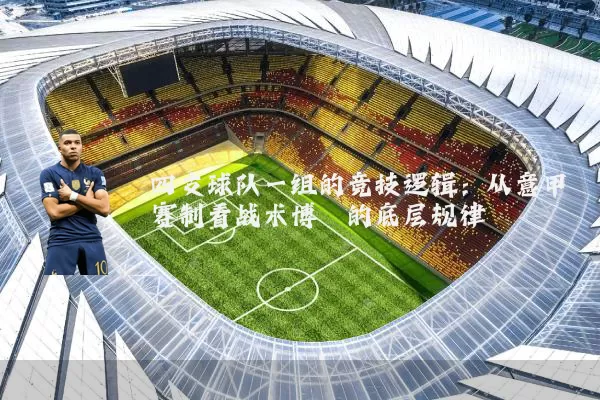 四支球队一组的竞技逻辑:从意甲赛制看战术博弈的底层规律
