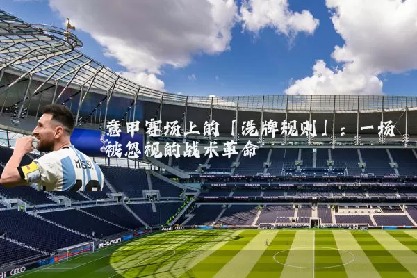 意甲赛场上的「洗牌规则」:一场被忽视的战术革命
