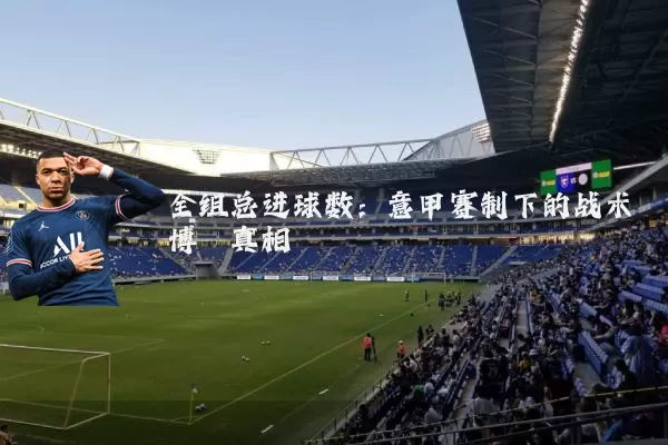 全组总进球数:意甲赛制下的战术博弈真相