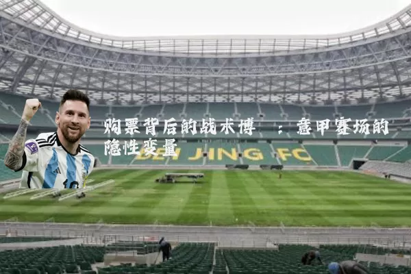 购票背后的战术博弈:意甲赛场的隐性变量