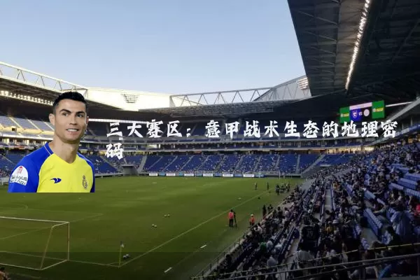 三大赛区:意甲战术生态的地理密码