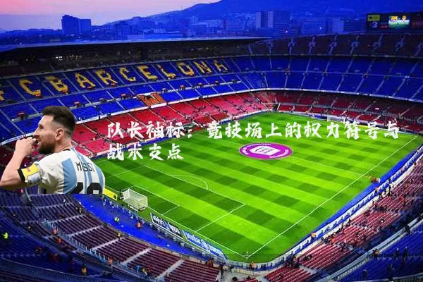队长袖标：竞技场上的权力符号与战术支点