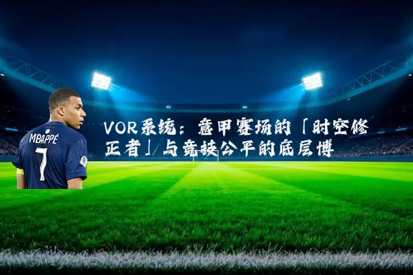 VOR系统:意甲赛场的「时空修正者」与竞技公平的底层博弈