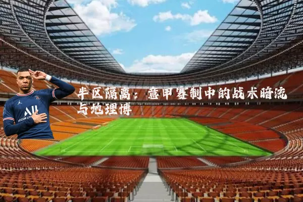 半区隔离:意甲赛制中的战术暗流与地理博弈