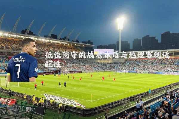 低位防守的战术本质与地理赛制适配性
