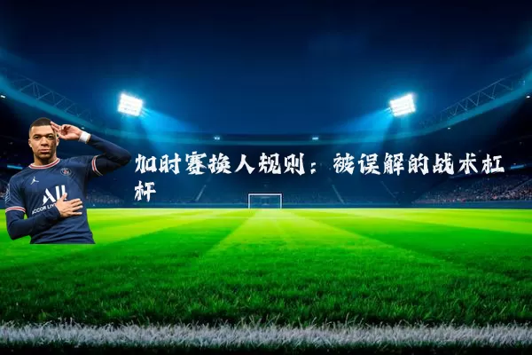 加时赛换人规则：被误解的战术杠杆
